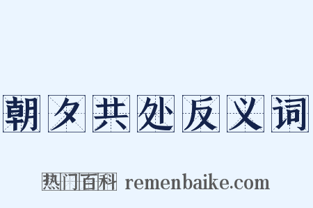 朝夕共处反义词是什么意思的图片